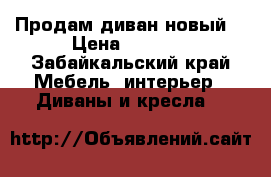 Продам диван новый  › Цена ­ 9 000 - Забайкальский край Мебель, интерьер » Диваны и кресла   